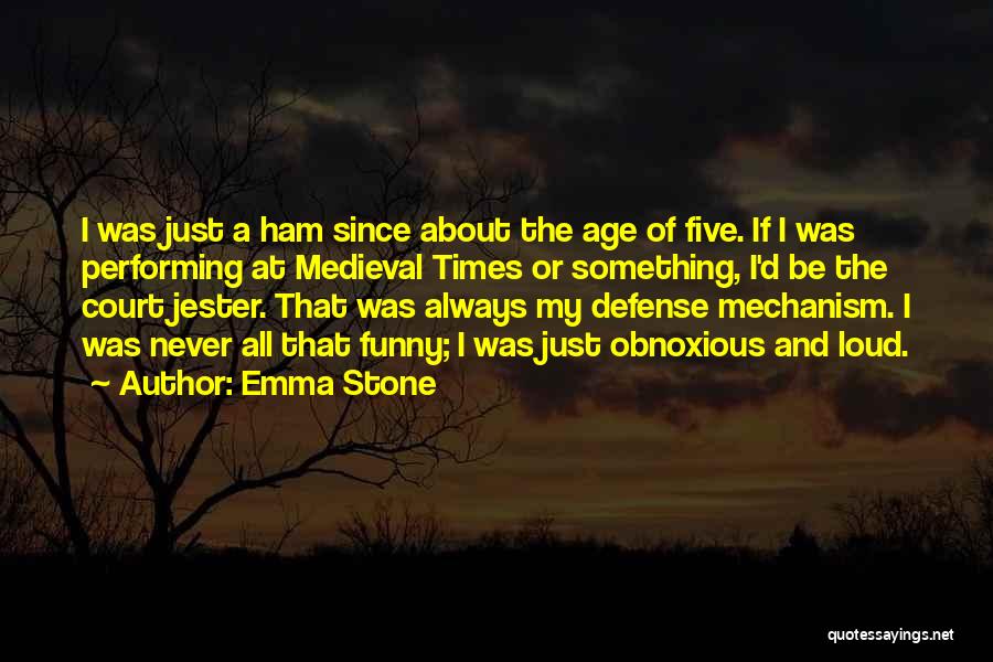 Emma Stone Quotes: I Was Just A Ham Since About The Age Of Five. If I Was Performing At Medieval Times Or Something,