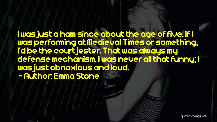 Emma Stone Quotes: I Was Just A Ham Since About The Age Of Five. If I Was Performing At Medieval Times Or Something,