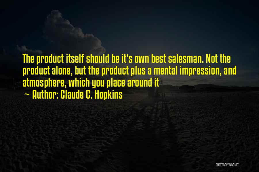 Claude C. Hopkins Quotes: The Product Itself Should Be It's Own Best Salesman. Not The Product Alone, But The Product Plus A Mental Impression,