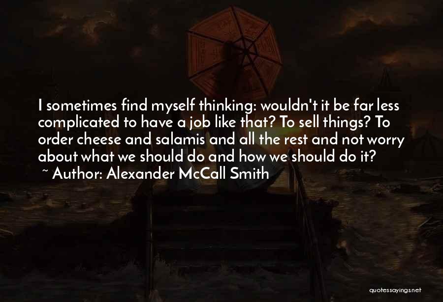 Alexander McCall Smith Quotes: I Sometimes Find Myself Thinking: Wouldn't It Be Far Less Complicated To Have A Job Like That? To Sell Things?