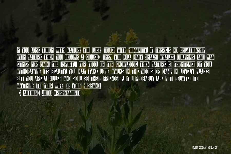 Jiddu Krishnamurti Quotes: If You Lose Touch With Nature You Lose Touch With Humanity. If There's No Relationship With Nature Then You Become