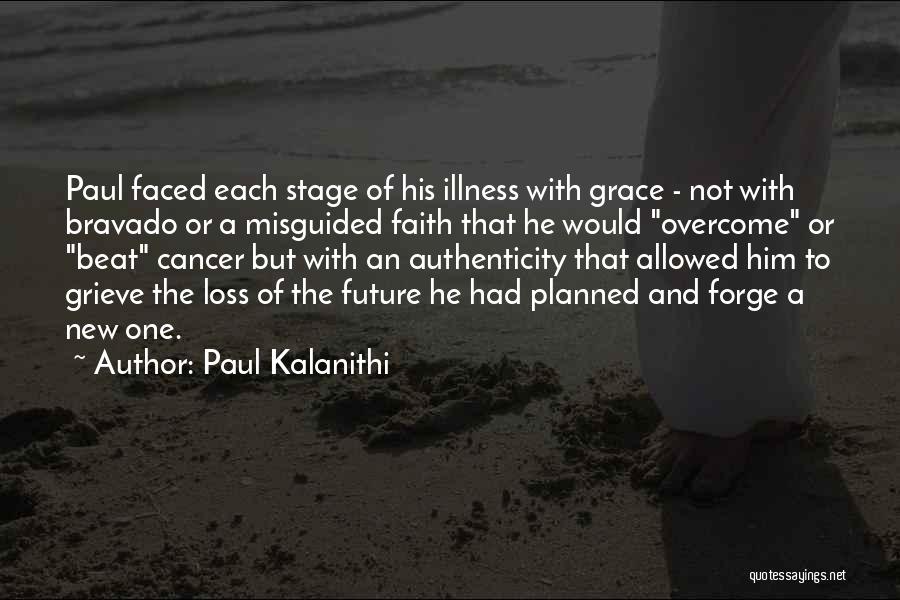 Paul Kalanithi Quotes: Paul Faced Each Stage Of His Illness With Grace - Not With Bravado Or A Misguided Faith That He Would