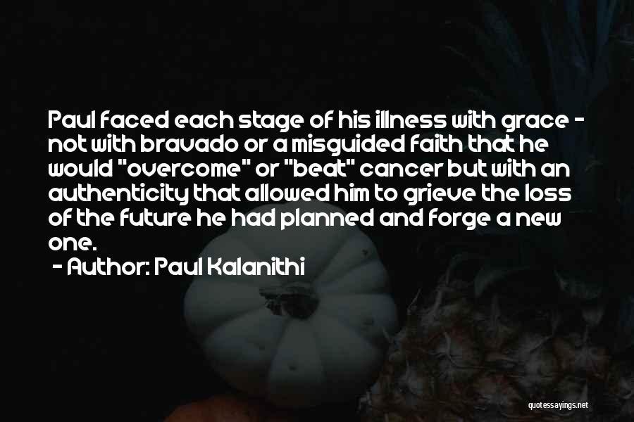 Paul Kalanithi Quotes: Paul Faced Each Stage Of His Illness With Grace - Not With Bravado Or A Misguided Faith That He Would