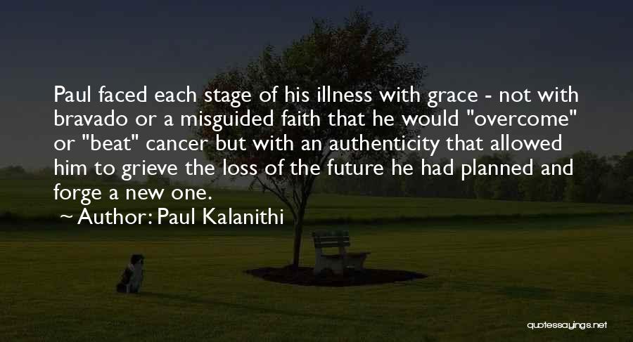 Paul Kalanithi Quotes: Paul Faced Each Stage Of His Illness With Grace - Not With Bravado Or A Misguided Faith That He Would