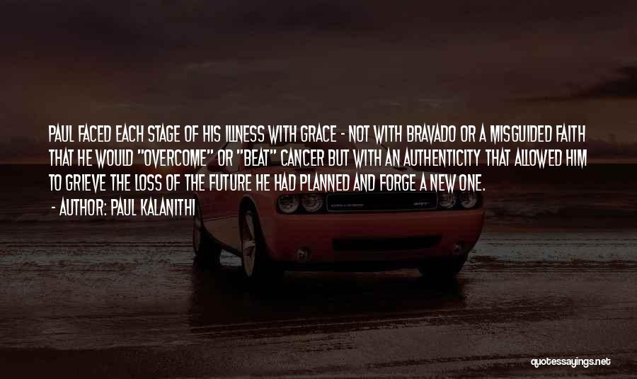 Paul Kalanithi Quotes: Paul Faced Each Stage Of His Illness With Grace - Not With Bravado Or A Misguided Faith That He Would