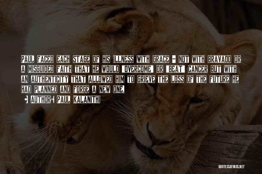 Paul Kalanithi Quotes: Paul Faced Each Stage Of His Illness With Grace - Not With Bravado Or A Misguided Faith That He Would