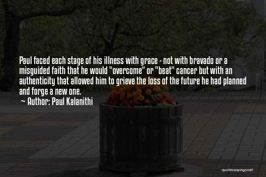 Paul Kalanithi Quotes: Paul Faced Each Stage Of His Illness With Grace - Not With Bravado Or A Misguided Faith That He Would