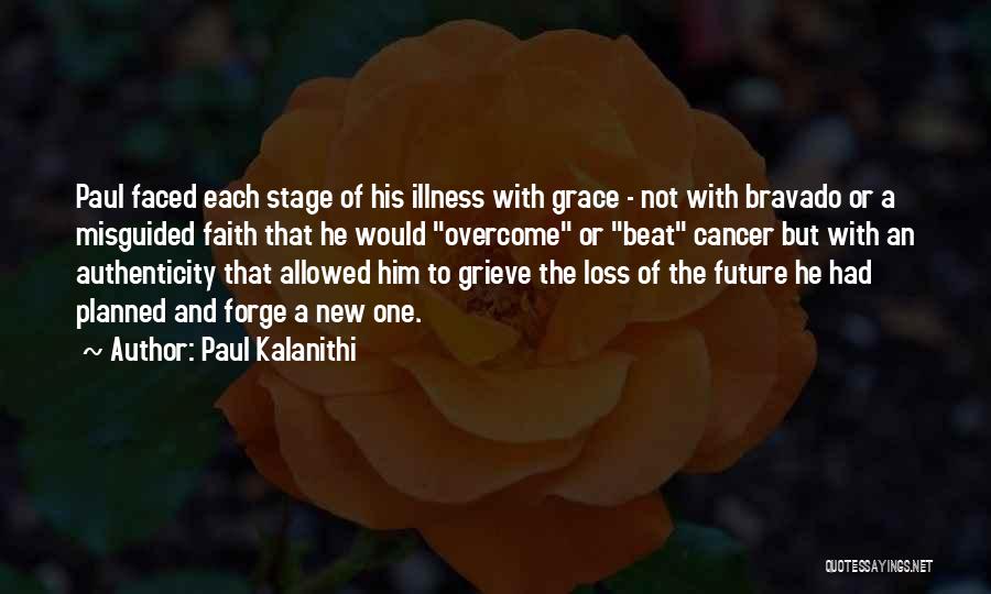 Paul Kalanithi Quotes: Paul Faced Each Stage Of His Illness With Grace - Not With Bravado Or A Misguided Faith That He Would