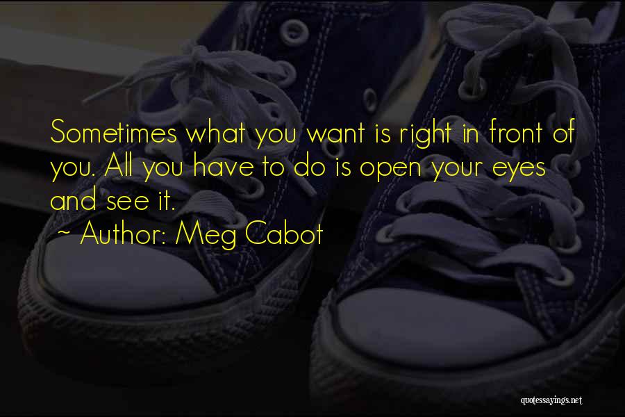 Meg Cabot Quotes: Sometimes What You Want Is Right In Front Of You. All You Have To Do Is Open Your Eyes And