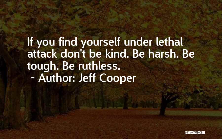 Jeff Cooper Quotes: If You Find Yourself Under Lethal Attack Don't Be Kind. Be Harsh. Be Tough. Be Ruthless.