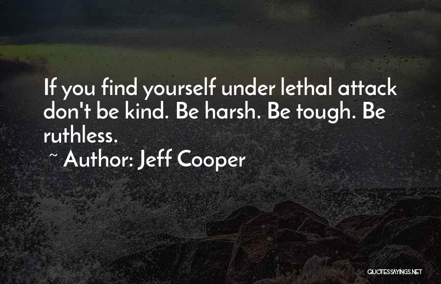 Jeff Cooper Quotes: If You Find Yourself Under Lethal Attack Don't Be Kind. Be Harsh. Be Tough. Be Ruthless.