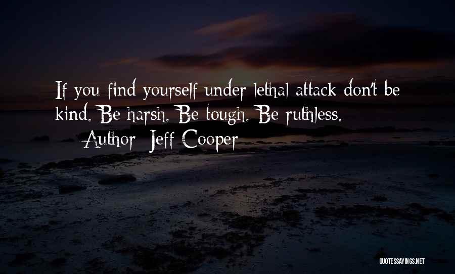 Jeff Cooper Quotes: If You Find Yourself Under Lethal Attack Don't Be Kind. Be Harsh. Be Tough. Be Ruthless.