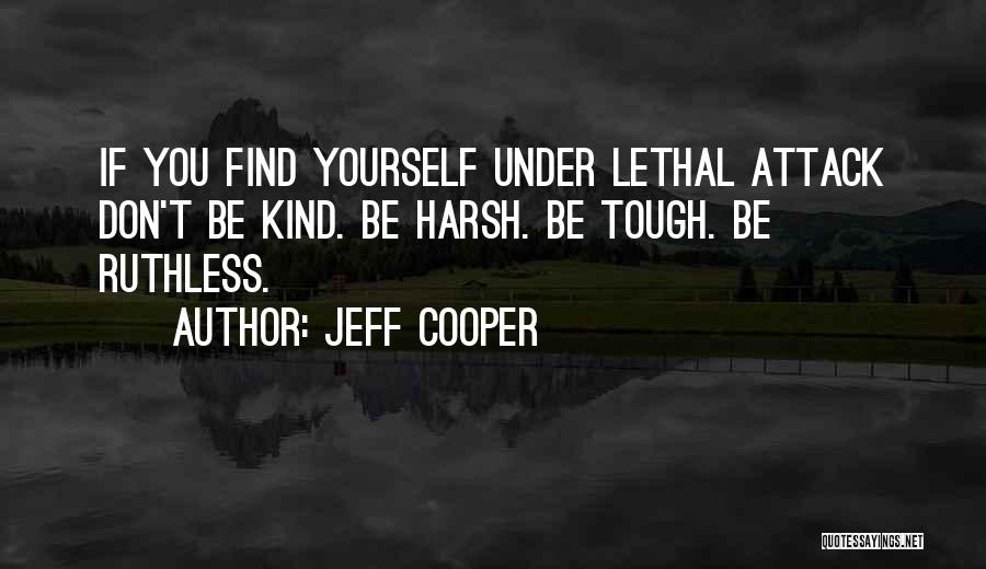 Jeff Cooper Quotes: If You Find Yourself Under Lethal Attack Don't Be Kind. Be Harsh. Be Tough. Be Ruthless.