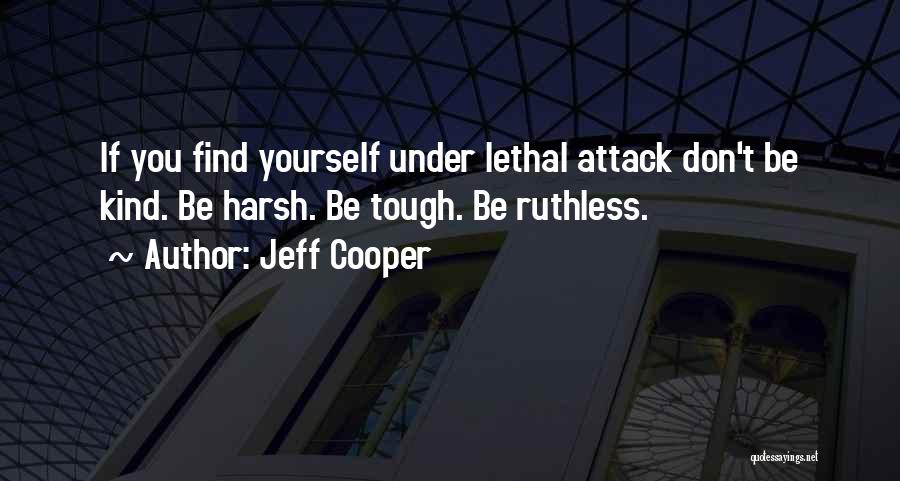 Jeff Cooper Quotes: If You Find Yourself Under Lethal Attack Don't Be Kind. Be Harsh. Be Tough. Be Ruthless.