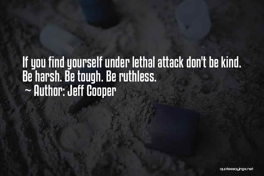 Jeff Cooper Quotes: If You Find Yourself Under Lethal Attack Don't Be Kind. Be Harsh. Be Tough. Be Ruthless.