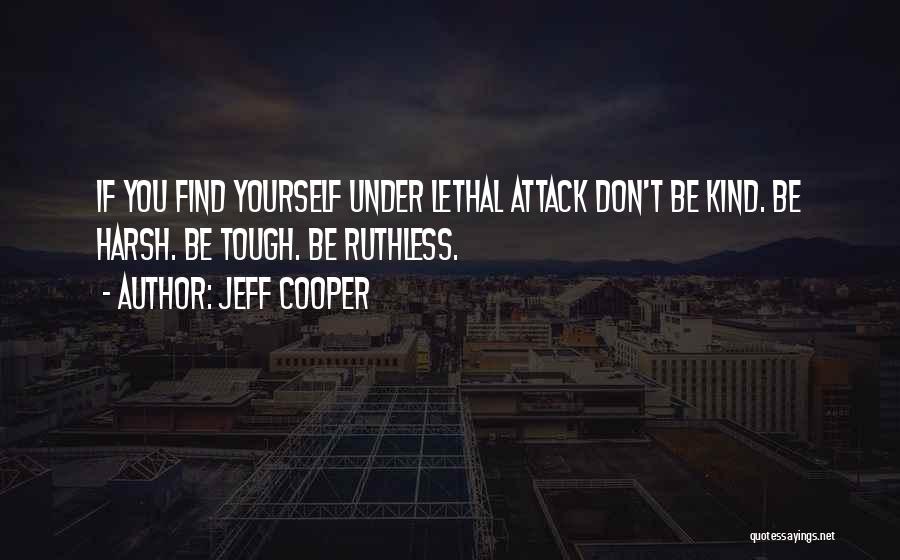 Jeff Cooper Quotes: If You Find Yourself Under Lethal Attack Don't Be Kind. Be Harsh. Be Tough. Be Ruthless.