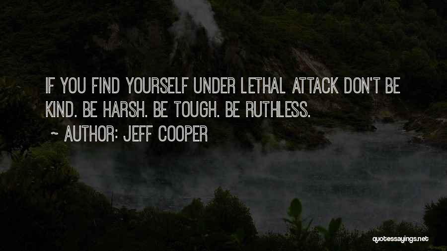 Jeff Cooper Quotes: If You Find Yourself Under Lethal Attack Don't Be Kind. Be Harsh. Be Tough. Be Ruthless.