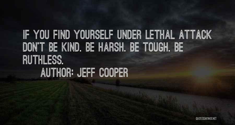 Jeff Cooper Quotes: If You Find Yourself Under Lethal Attack Don't Be Kind. Be Harsh. Be Tough. Be Ruthless.