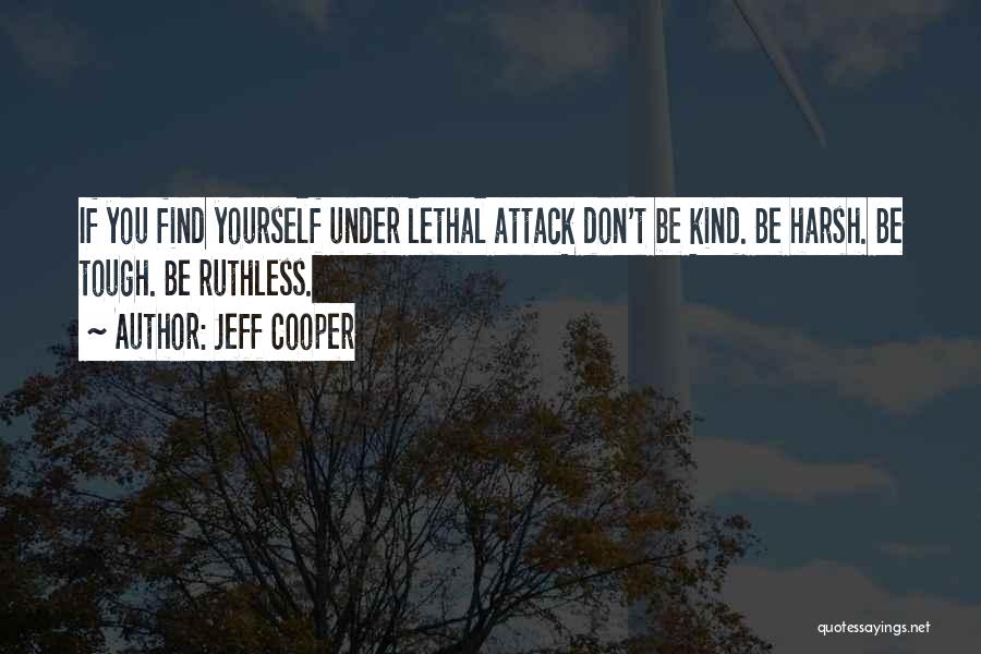 Jeff Cooper Quotes: If You Find Yourself Under Lethal Attack Don't Be Kind. Be Harsh. Be Tough. Be Ruthless.