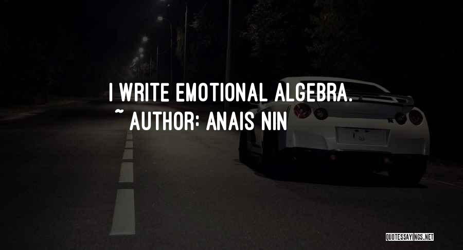 Anais Nin Quotes: I Write Emotional Algebra.