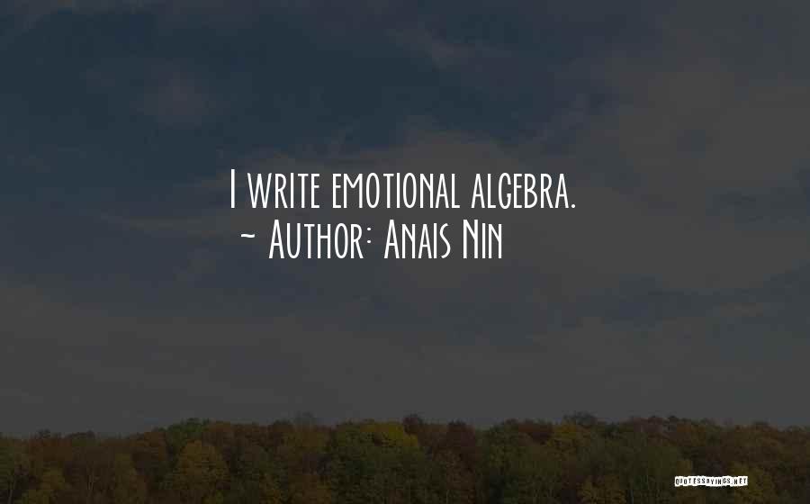 Anais Nin Quotes: I Write Emotional Algebra.