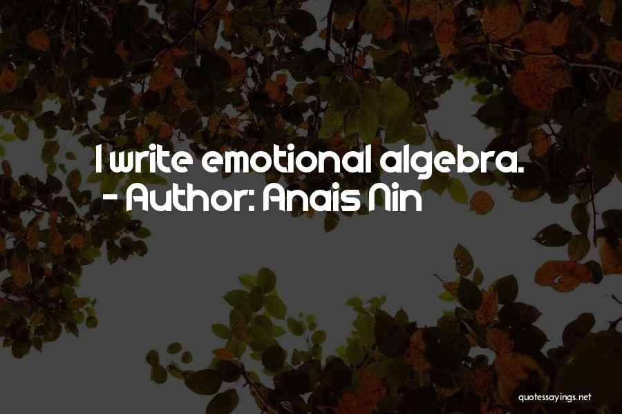 Anais Nin Quotes: I Write Emotional Algebra.