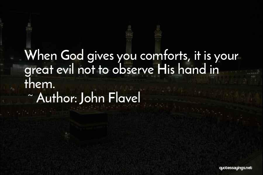 John Flavel Quotes: When God Gives You Comforts, It Is Your Great Evil Not To Observe His Hand In Them.