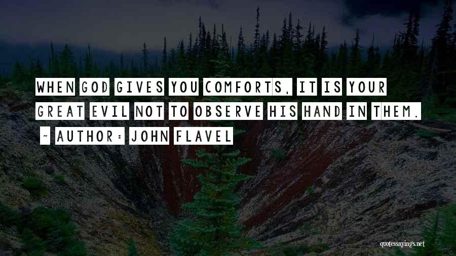 John Flavel Quotes: When God Gives You Comforts, It Is Your Great Evil Not To Observe His Hand In Them.