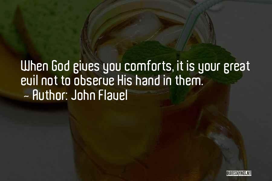 John Flavel Quotes: When God Gives You Comforts, It Is Your Great Evil Not To Observe His Hand In Them.