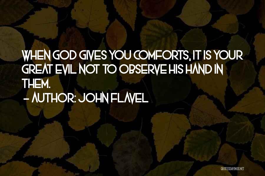 John Flavel Quotes: When God Gives You Comforts, It Is Your Great Evil Not To Observe His Hand In Them.