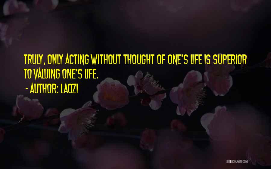 Laozi Quotes: Truly, Only Acting Without Thought Of One's Life Is Superior To Valuing One's Life.
