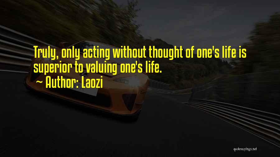 Laozi Quotes: Truly, Only Acting Without Thought Of One's Life Is Superior To Valuing One's Life.