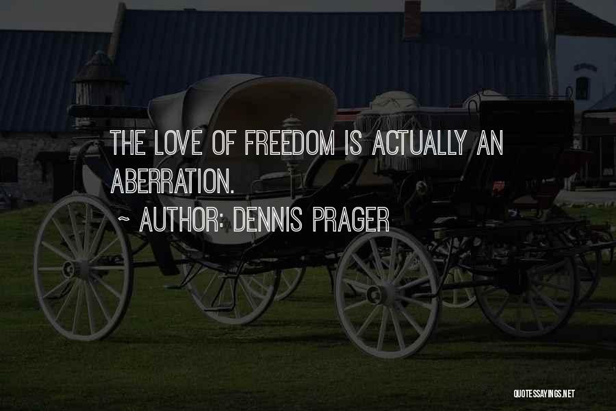 Dennis Prager Quotes: The Love Of Freedom Is Actually An Aberration.