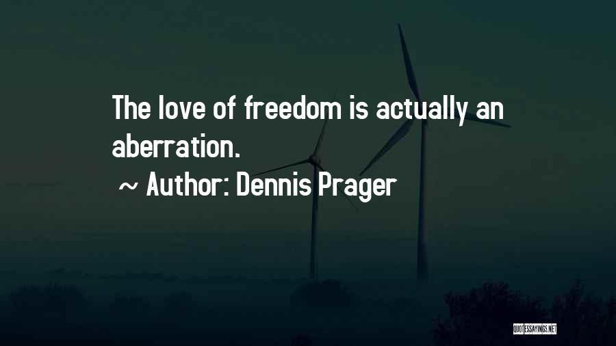 Dennis Prager Quotes: The Love Of Freedom Is Actually An Aberration.