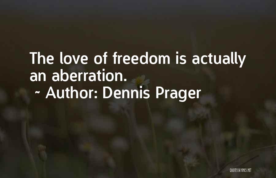 Dennis Prager Quotes: The Love Of Freedom Is Actually An Aberration.