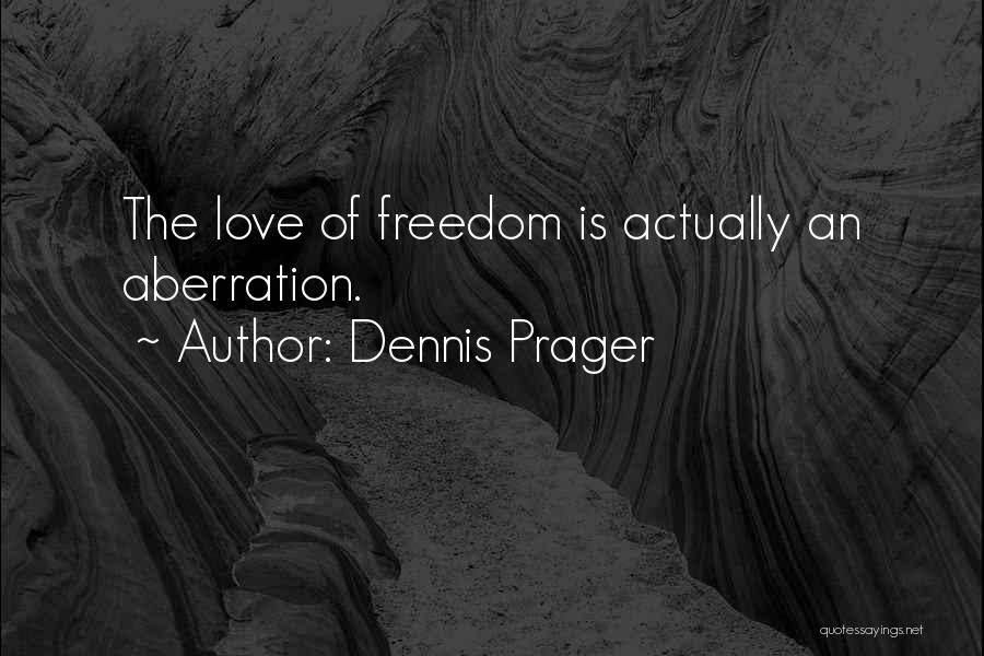 Dennis Prager Quotes: The Love Of Freedom Is Actually An Aberration.