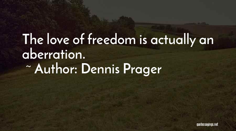 Dennis Prager Quotes: The Love Of Freedom Is Actually An Aberration.