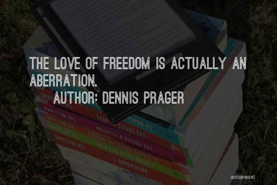 Dennis Prager Quotes: The Love Of Freedom Is Actually An Aberration.