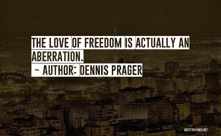 Dennis Prager Quotes: The Love Of Freedom Is Actually An Aberration.