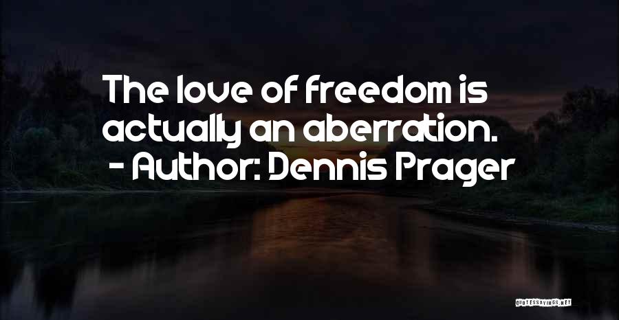 Dennis Prager Quotes: The Love Of Freedom Is Actually An Aberration.