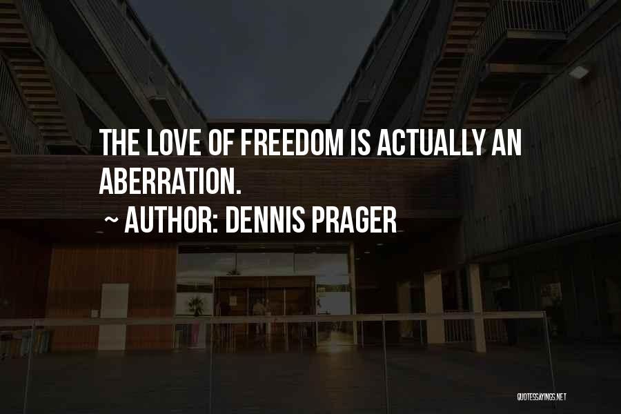 Dennis Prager Quotes: The Love Of Freedom Is Actually An Aberration.
