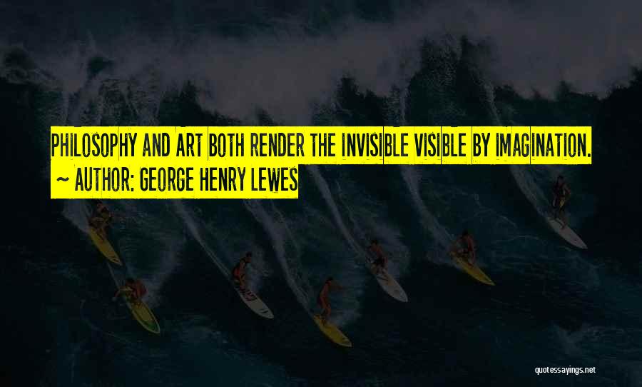 George Henry Lewes Quotes: Philosophy And Art Both Render The Invisible Visible By Imagination.