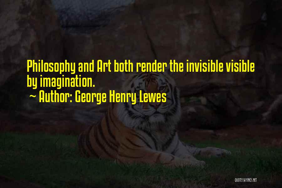 George Henry Lewes Quotes: Philosophy And Art Both Render The Invisible Visible By Imagination.