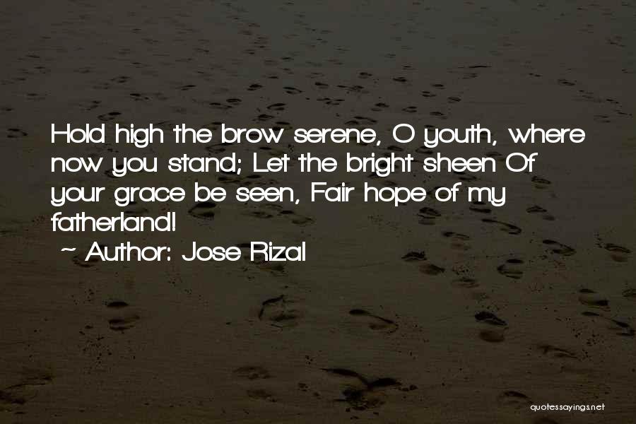 Jose Rizal Quotes: Hold High The Brow Serene, O Youth, Where Now You Stand; Let The Bright Sheen Of Your Grace Be Seen,