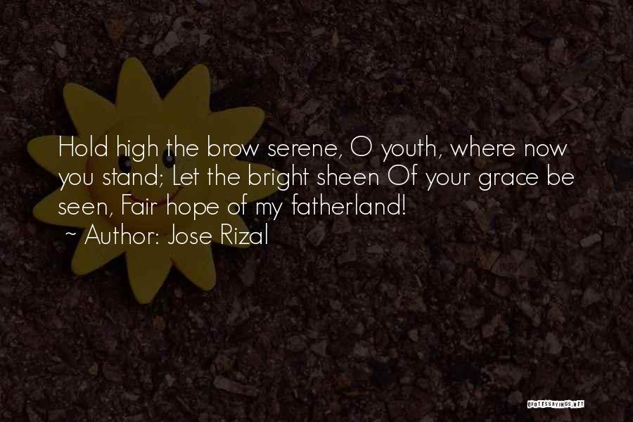 Jose Rizal Quotes: Hold High The Brow Serene, O Youth, Where Now You Stand; Let The Bright Sheen Of Your Grace Be Seen,