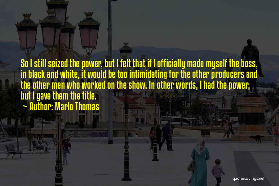 Marlo Thomas Quotes: So I Still Seized The Power, But I Felt That If I Officially Made Myself The Boss, In Black And