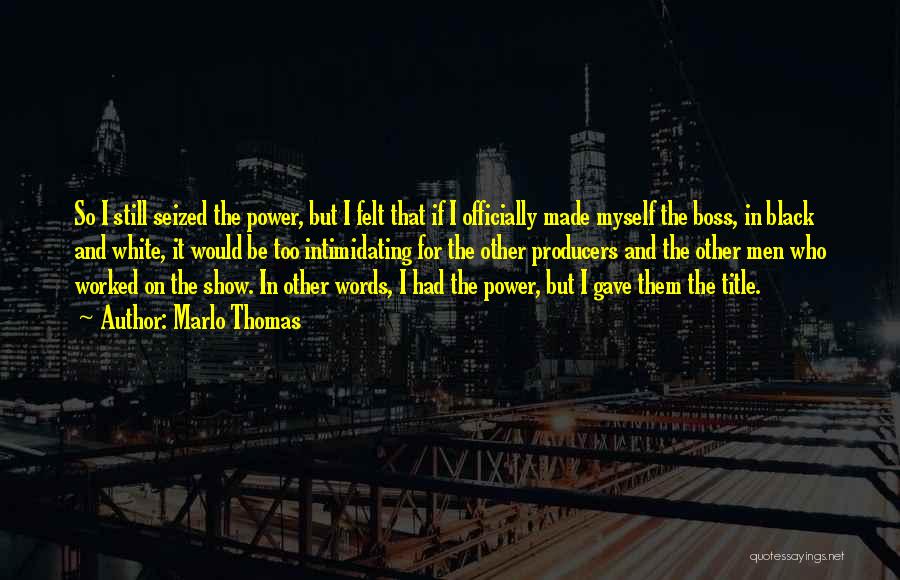 Marlo Thomas Quotes: So I Still Seized The Power, But I Felt That If I Officially Made Myself The Boss, In Black And