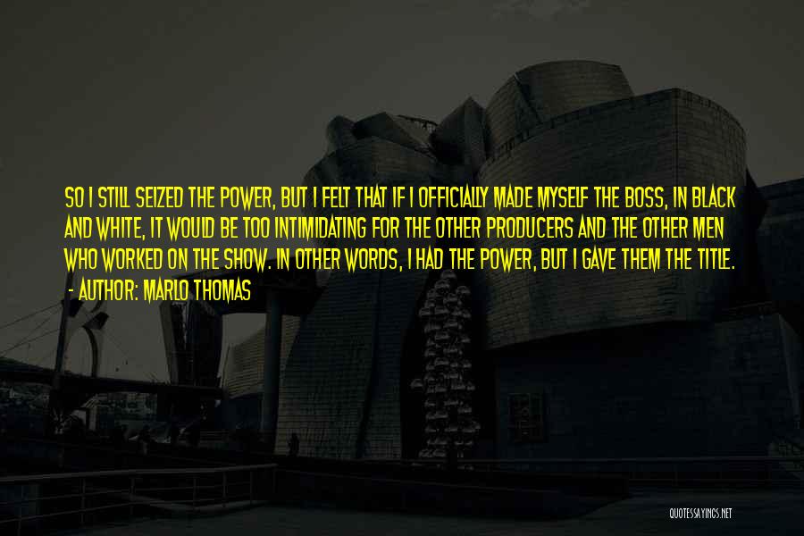 Marlo Thomas Quotes: So I Still Seized The Power, But I Felt That If I Officially Made Myself The Boss, In Black And