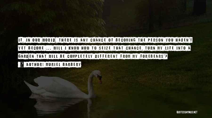 Muriel Barbery Quotes: If, In Our World, There Is Any Chance Of Becoming The Person You Haven't Yet Become ... Will I Know