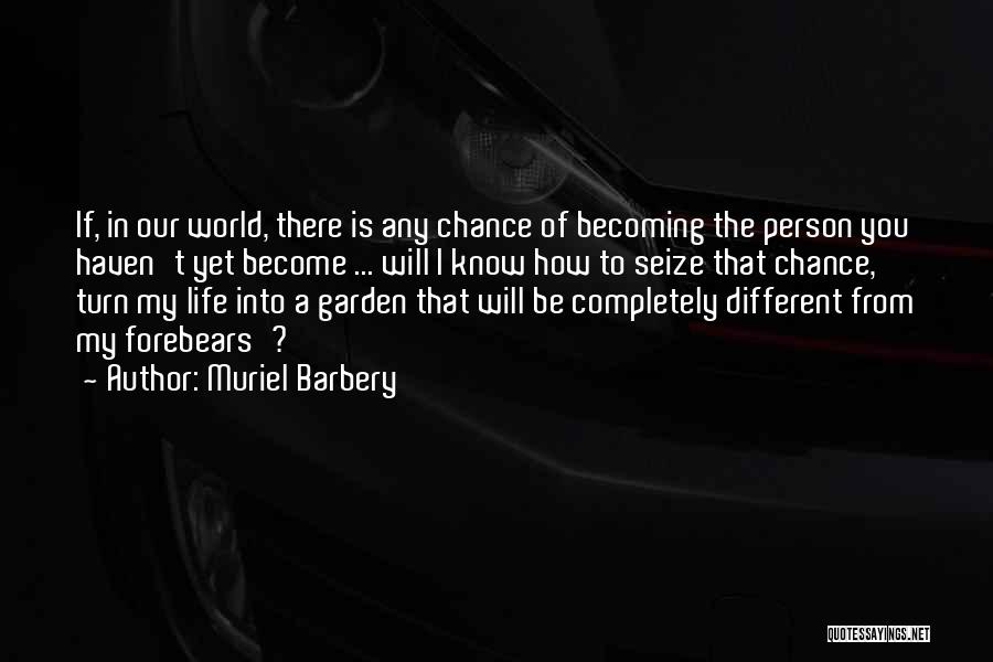 Muriel Barbery Quotes: If, In Our World, There Is Any Chance Of Becoming The Person You Haven't Yet Become ... Will I Know